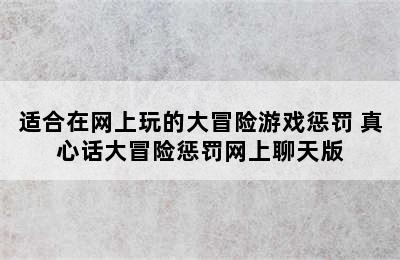 适合在网上玩的大冒险游戏惩罚 真心话大冒险惩罚网上聊天版